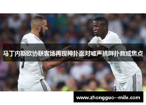 马丁内斯欧协联客场再现神扑面对嘘声挑衅扑救成焦点