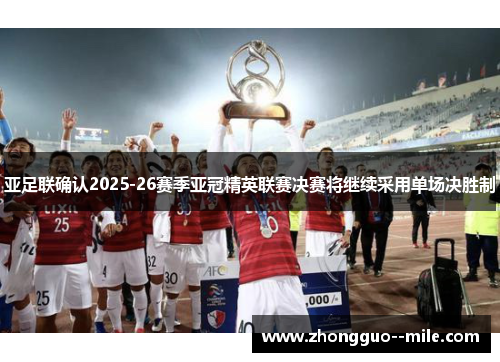 亚足联确认2025-26赛季亚冠精英联赛决赛将继续采用单场决胜制