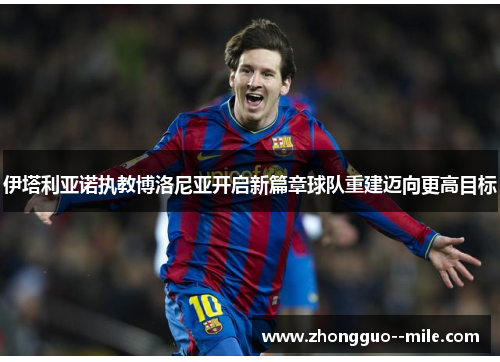 伊塔利亚诺执教博洛尼亚开启新篇章球队重建迈向更高目标