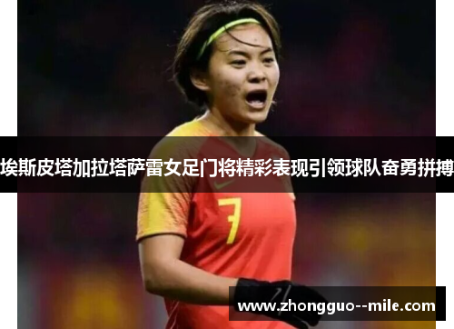 埃斯皮塔加拉塔萨雷女足门将精彩表现引领球队奋勇拼搏