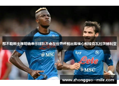 那不勒斯主席明确表示球队不会在世界杯前出售核心前锋克瓦拉茨赫利亚