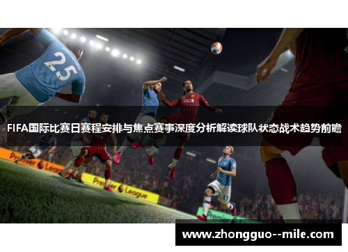 FIFA国际比赛日赛程安排与焦点赛事深度分析解读球队状态战术趋势前瞻