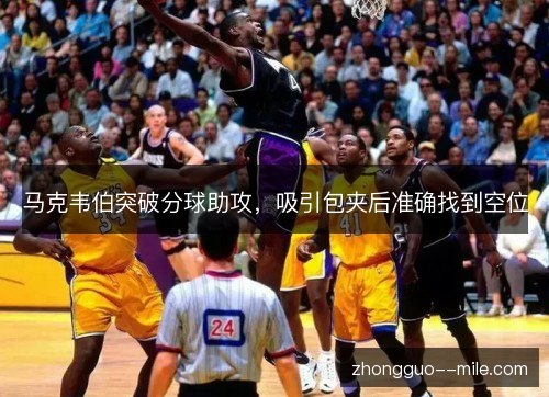 马克韦伯突破分球助攻，吸引包夹后准确找到空位
